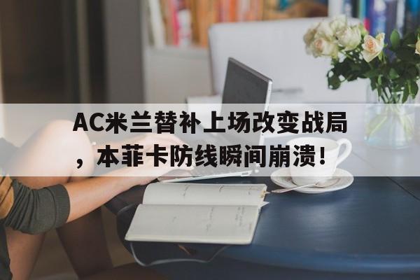 随机AC米兰替补上场改变战局，本菲卡防线瞬间崩溃！